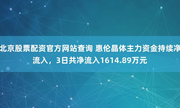 北京股票配资官方网站查询 惠伦晶体主力资金持续净流入，3日共净流入1614.89万元