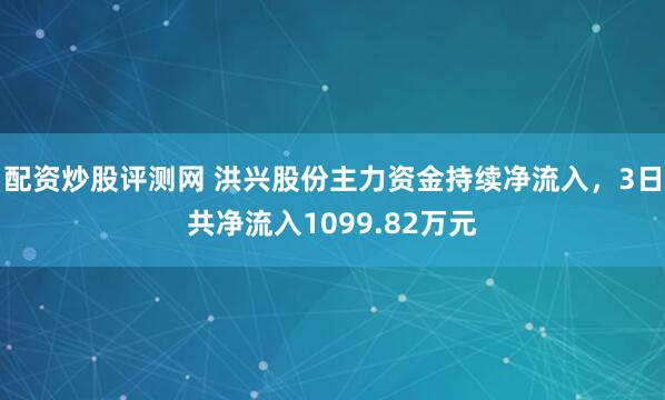 配资炒股评测网 洪兴股份主力资金持续净流入，3日共净流入1099.82万元