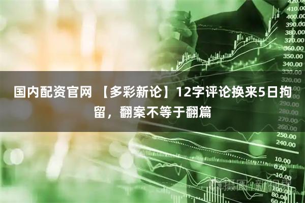 国内配资官网 【多彩新论】12字评论换来5日拘留，翻案不等于翻篇