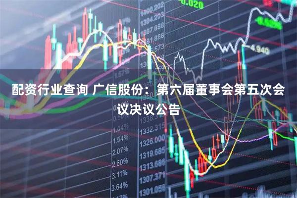 配资行业查询 广信股份：第六届董事会第五次会议决议公告