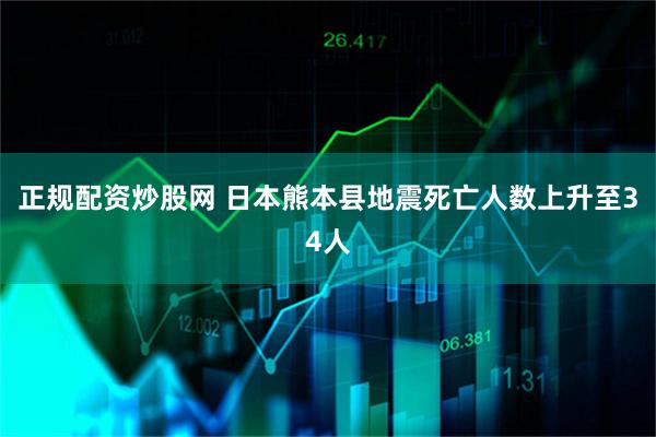 正规配资炒股网 日本熊本县地震死亡人数上升至34人