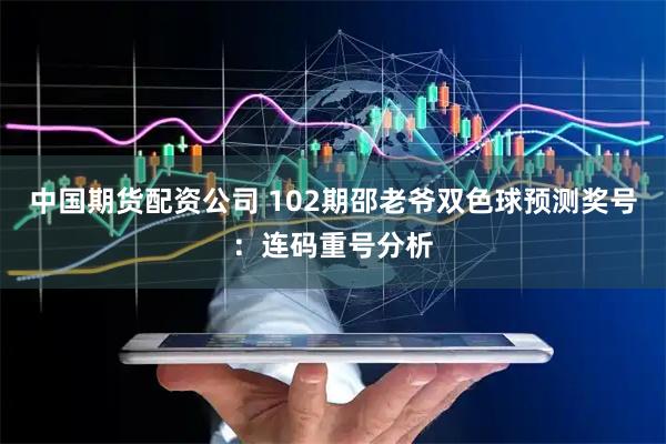 中国期货配资公司 102期邵老爷双色球预测奖号：连码重号分析